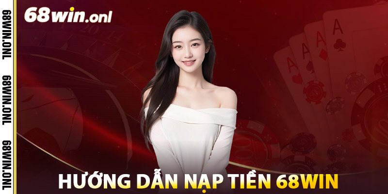 Nạp Tiền 68win Nhanh Chóng – An Toàn Chỉ Trong 1 Phút 3 Hướng Dẫn Nạp Tiền 68win